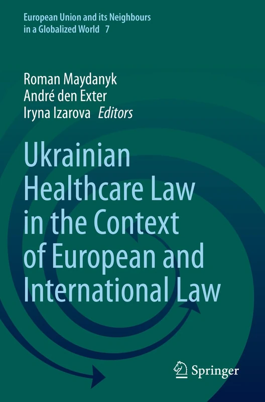 Ukrainian Healthcare Law in the Context of European and International Law: 7 (European Union and its Neighbours in a Globalized World, 7)