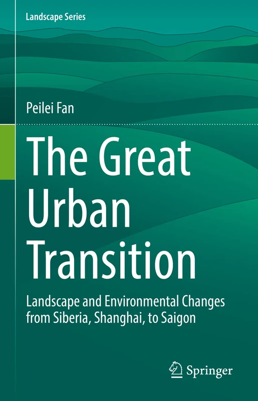 The Great Urban Transition: Landscape and Environmental Changes from Siberia, Shanghai, to Saigon: 34 (Landscape Series, 34)