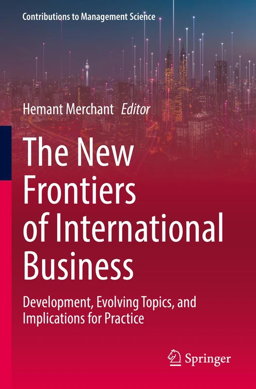 The New Frontiers of International Business: Development, Evolving Topics, and Implications for Practice (Contributions to Management Science)