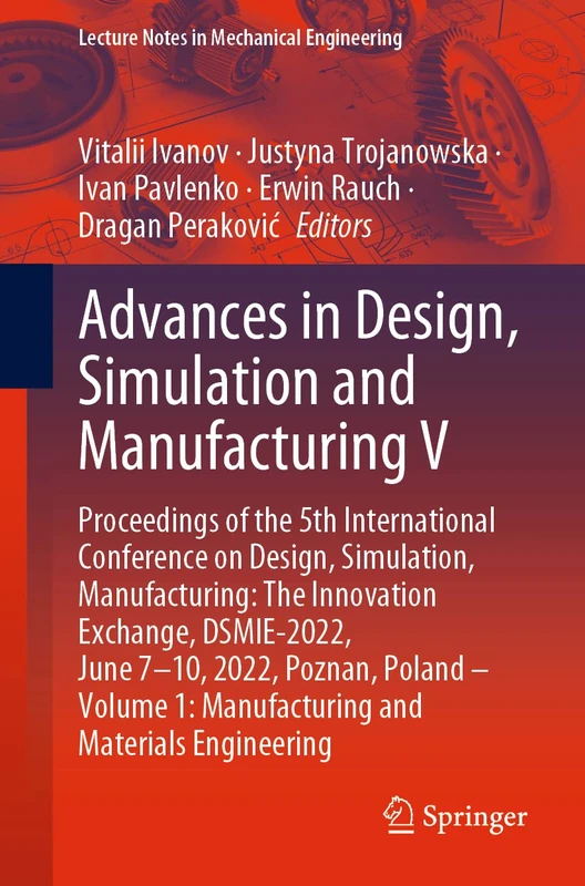 Advances in Design, Simulation and Manufacturing V: Proceedings of the 5th International Conference on Design, Simulation, Manufacturing: The ... (Lecture Notes in Mechanical Engineering)