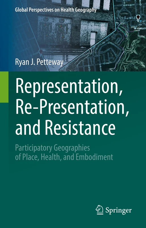 Representation, Re-Presentation, and Resistance: Participatory Geographies of Place, Health, and Embodiment (Global Perspectives on Health Geography)