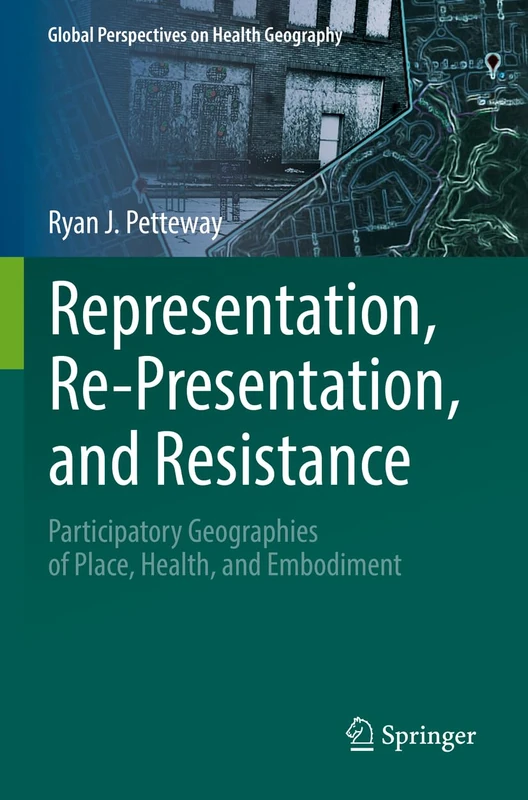 Representation, Re-Presentation, and Resistance: Participatory Geographies of Place, Health, and Embodiment (Global Perspectives on Health Geography)