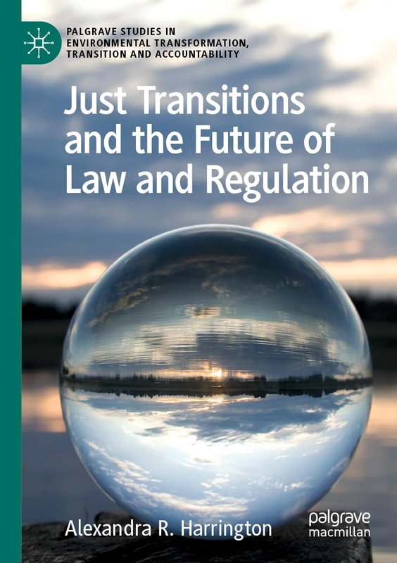 Just Transitions and the Future of Law and Regulation (Palgrave Studies in Environmental Transformation, Transition and Accountability)