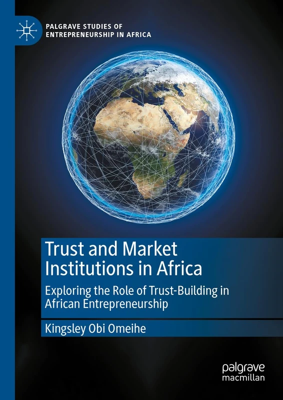 Trust and Market Institutions in Africa: Exploring the Role of Trust-Building in African Entrepreneurship (Palgrave Studies of Entrepreneurship in Africa)