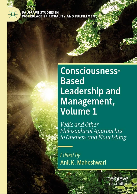 Consciousness-Based Leadership and Management, Volume 1: Vedic and Other Philosophical Approaches to Oneness and Flourishing (Palgrave Studies in Workplace Spirituality and Fulfillment)
