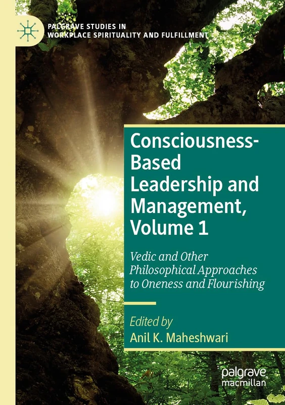 Consciousness-Based Leadership and Management, Volume 1: Vedic and Other Philosophical Approaches to Oneness and Flourishing (Palgrave Studies in Workplace Spirituality and Fulfillment)