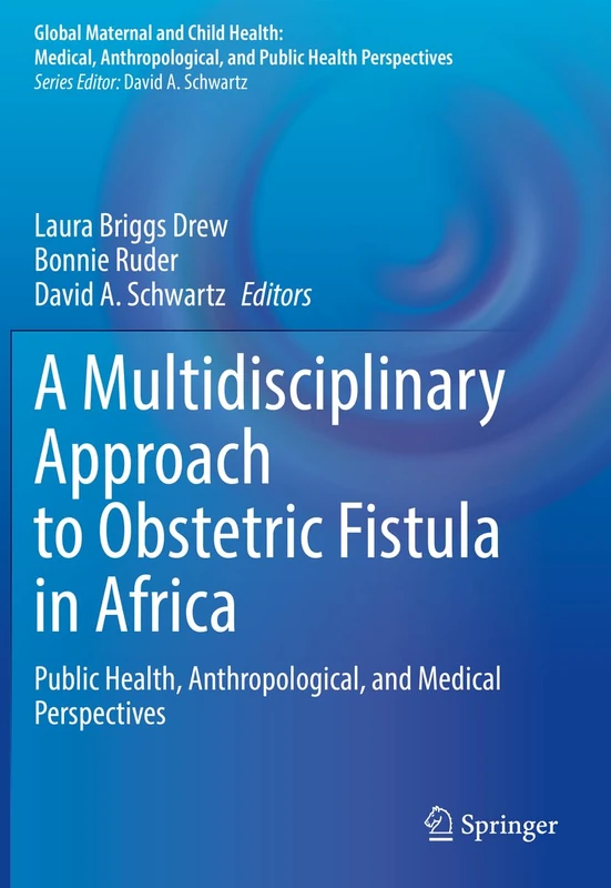 A Multidisciplinary Approach to Obstetric Fistula in Africa: Public Health, Anthropological, and Medical Perspectives (Global Maternal and Child Health)