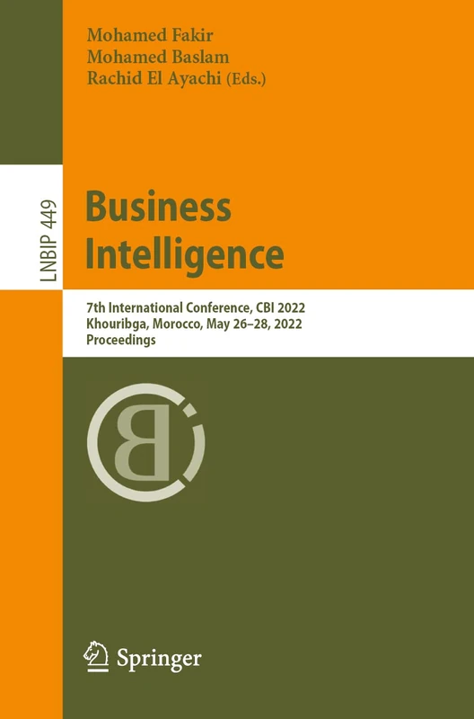 Business Intelligence: 7th International Conference, CBI 2022, Khouribga, Morocco, May 26–28, 2022, Proceedings: 449 (Lecture Notes in Business Information Processing, 449)