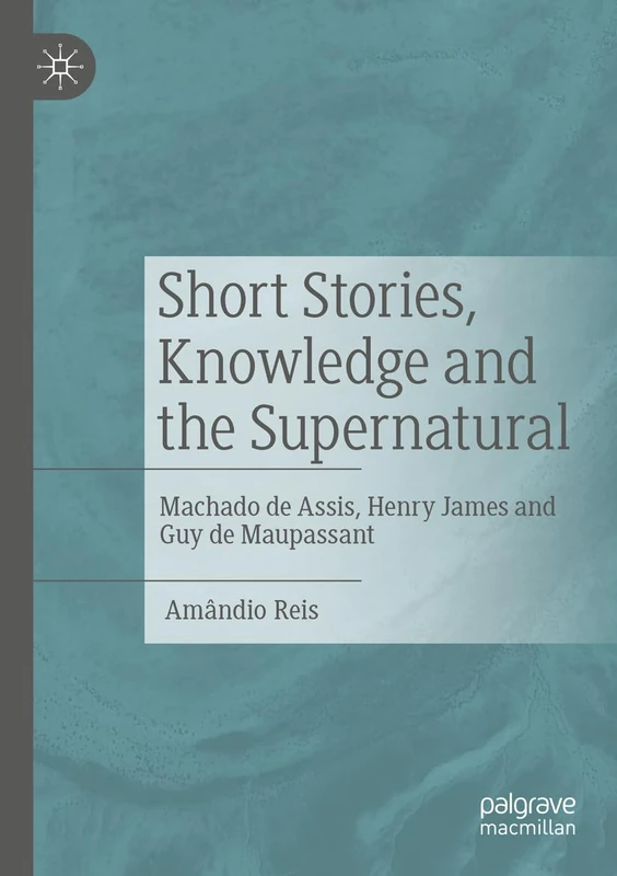 Short Stories, Knowledge and the Supernatural: Machado de Assis, Henry James and Guy de Maupassant