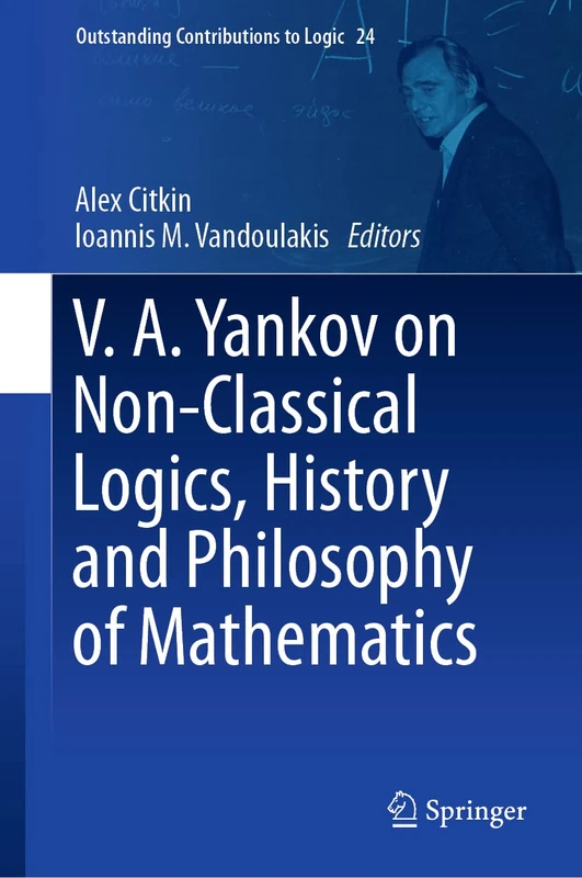 V.A. Yankov on Non-Classical Logics, History and Philosophy of Mathematics: 24 (Outstanding Contributions to Logic, 24)