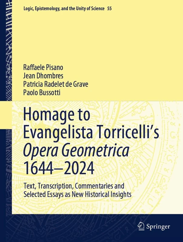 Homage to Evangelista Torricelli’s Opera Geometrica 1644–2024: Text, Transcription, Commentaries and Selected Essays as New Historical Insights: 55 (Logic, Epistemology, and the Unity of Science, 55)