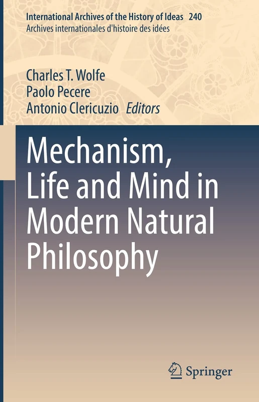 Mechanism, Life and Mind in Modern Natural Philosophy: 240 (International Archives of the History of Ideas Archives internationales d'histoire des idées, 240)