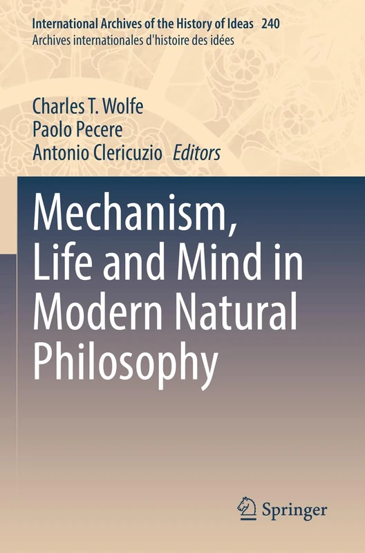 Mechanism, Life and Mind in Modern Natural Philosophy: 240 (International Archives of the History of Ideas Archives internationales d'histoire des idées, 240)