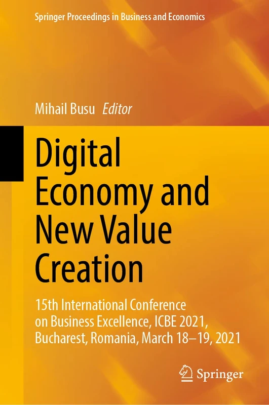 Digital Economy and New Value Creation: 15th International Conference on Business Excellence, ICBE 2021, Bucharest, Romania, March 18–19, 2021 (Springer Proceedings in Business and Economics)