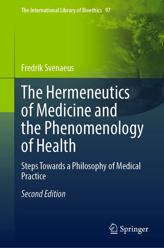 The Hermeneutics of Medicine and the Phenomenology of Health: Steps Towards a Philosophy of Medical Practice: 97 (The International Library of Bioethics, 97)