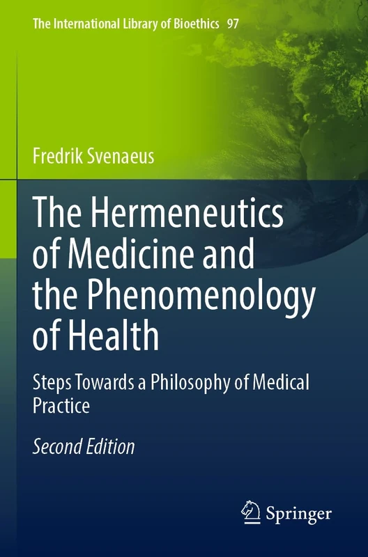 The Hermeneutics of Medicine and the Phenomenology of Health: Steps Towards a Philosophy of Medical Practice: 97 (The International Library of Bioethics, 97)