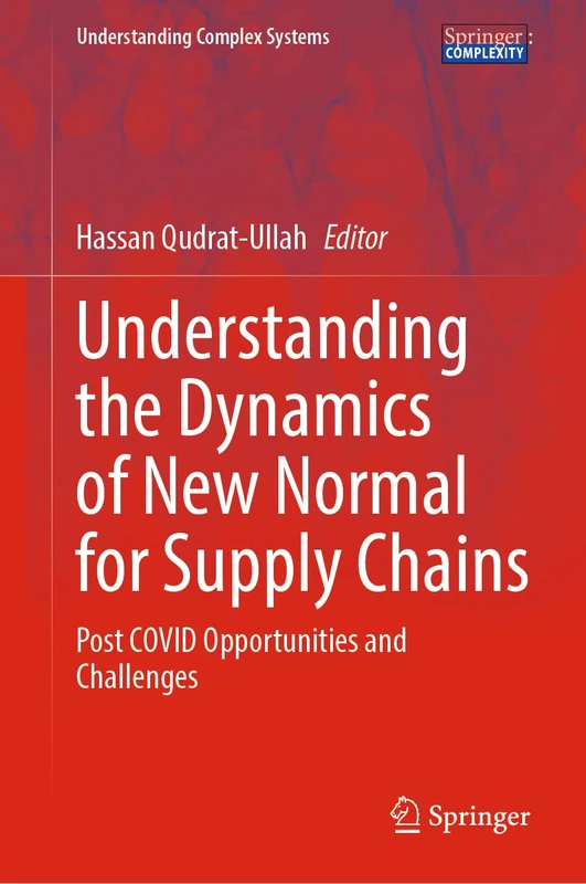 Understanding the Dynamics of New Normal for Supply Chains: Post COVID Opportunities and Challenges (Understanding Complex Systems)