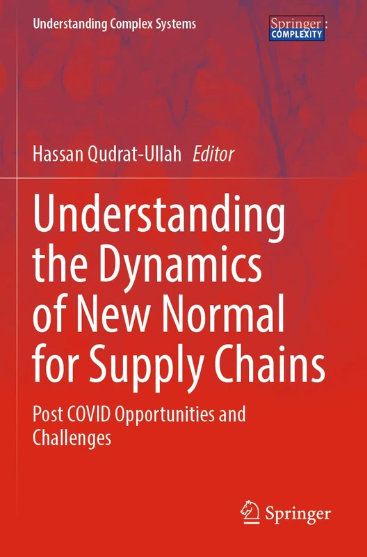 Understanding the Dynamics of New Normal for Supply Chains: Post COVID Opportunities and Challenges (Understanding Complex Systems)