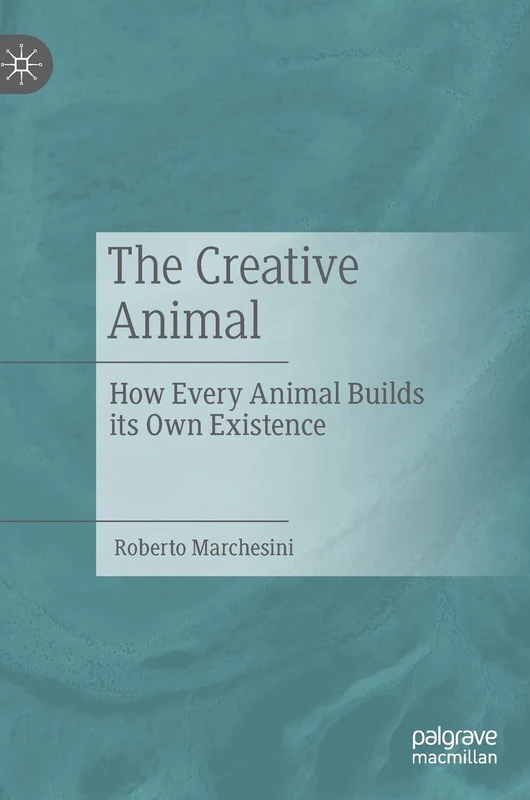 The Creative Animal: How Every Animal Builds its Own Existence