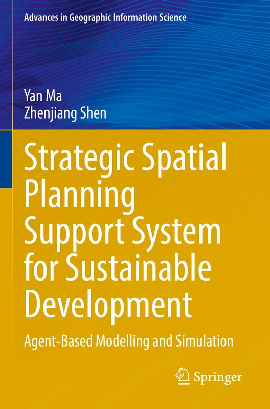 Strategic Spatial Planning Support System for Sustainable Development: Agent-Based Modelling and Simulation (Advances in Geographic Information Science)
