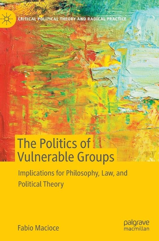 The Politics of Vulnerable Groups: Implications for Philosophy, Law, and Political Theory (Critical Political Theory and Radical Practice)