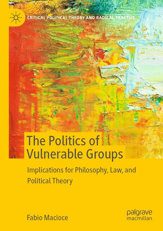 The Politics of Vulnerable Groups: Implications for Philosophy, Law, and Political Theory (Critical Political Theory and Radical Practice)
