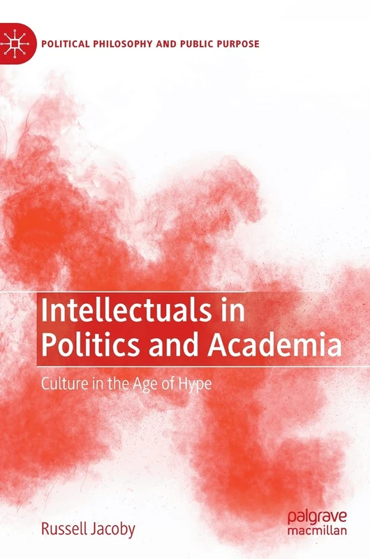 Intellectuals in Politics and Academia: Culture in the Age of Hype (Political Philosophy and Public Purpose)