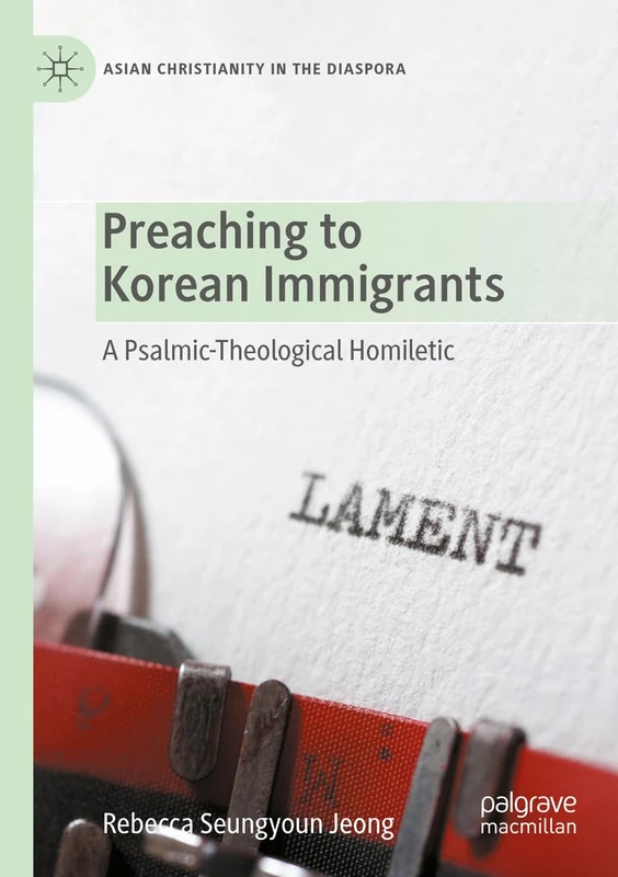 Preaching to Korean Immigrants: A Psalmic-Theological Homiletic (Asian Christianity in the Diaspora)