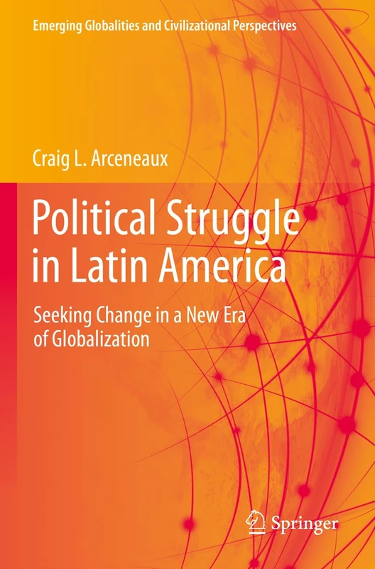 Political Struggle in Latin America: Seeking Change in a New Era of Globalization (Emerging Globalities and Civilizational Perspectives)