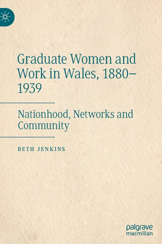 Graduate Women and Work in Wales, 1880–1939: Nationhood, Networks and Community