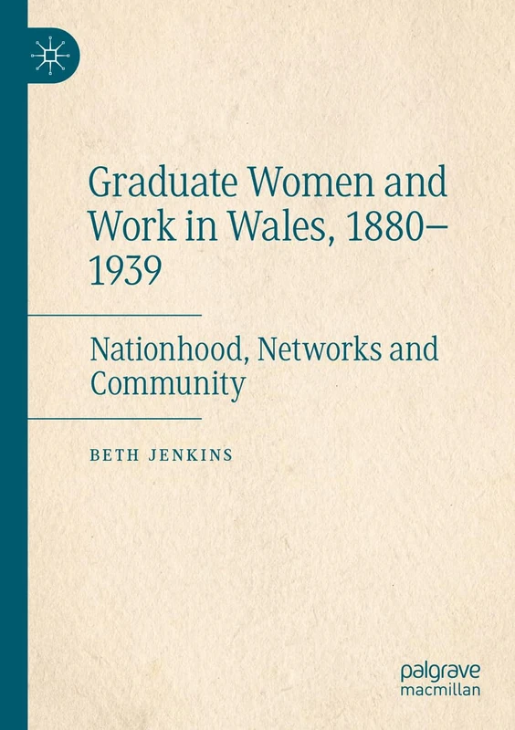Graduate Women and Work in Wales, 1880–1939: Nationhood, Networks and Community