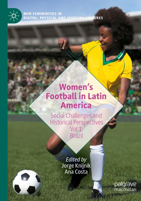 Women’s Football in Latin America: Social Challenges and Historical Perspectives Vol 1. Brazil (New Femininities in Digital, Physical and Sporting Cultures)