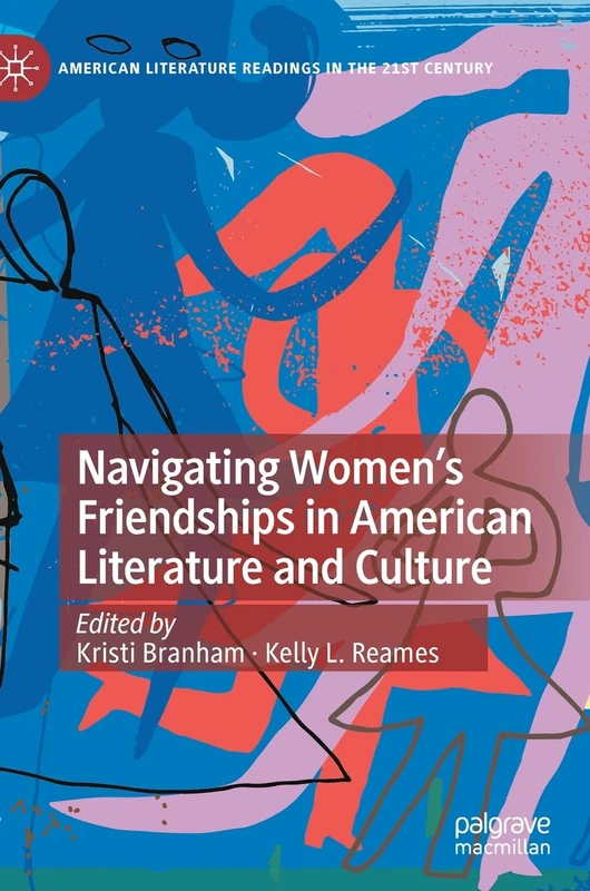 Navigating Women’s Friendships in American Literature and Culture (American Literature Readings in the 21st Century)