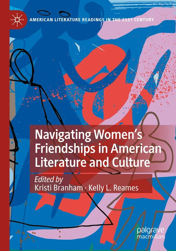 Navigating Women’s Friendships in American Literature and Culture (American Literature Readings in the 21st Century)