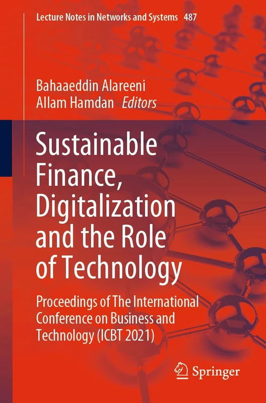 Sustainable Finance, Digitalization and the Role of Technology: Proceedings of The International Conference on Business and Technology (ICBT 2021): 487 (Lecture Notes in Networks and Systems, 487)