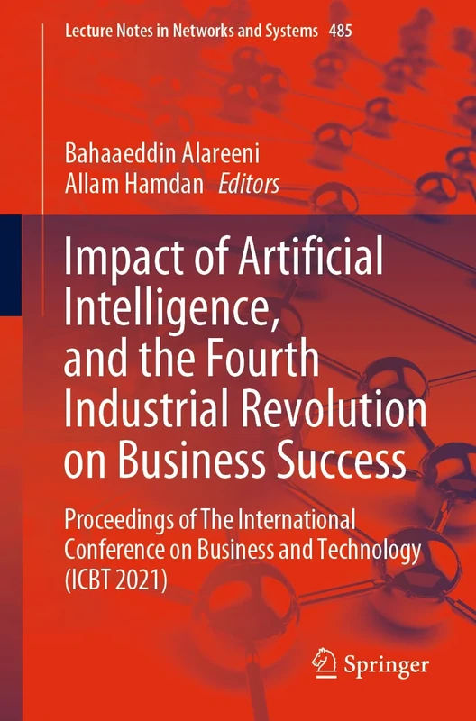 Impact of Artificial Intelligence, and the Fourth Industrial Revolution on Business Success: Proceedings of The International Conference on Business ... (Lecture Notes in Networks and Systems, 485)