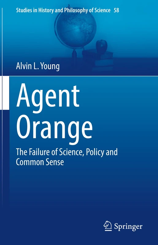 Agent Orange: The Failure of Science, Policy and Common Sense: 58 (Studies in History and Philosophy of Science, 58)