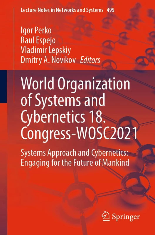 World Organization of Systems and Cybernetics 18. Congress-WOSC2021: Systems Approach and Cybernetics: Engaging for the Future of Mankind: 495 (Lecture Notes in Networks and Systems, 495)