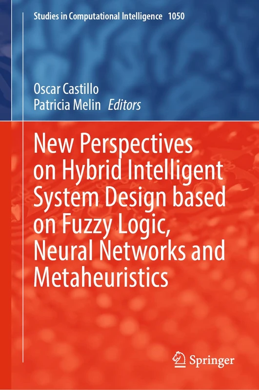 New Perspectives on Hybrid Intelligent System Design based on Fuzzy Logic, Neural Networks and Metaheuristics: 1050 (Studies in Computational Intelligence, 1050)