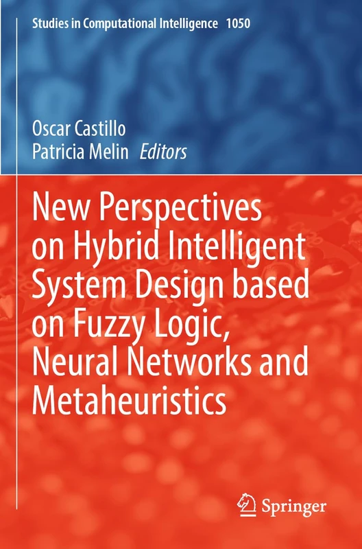 New Perspectives on Hybrid Intelligent System Design based on Fuzzy Logic, Neural Networks and Metaheuristics: 1050 (Studies in Computational Intelligence, 1050)