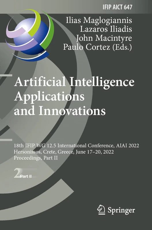 Artificial Intelligence Applications and Innovations: 18th IFIP WG 12.5 International Conference, AIAI 2022, Hersonissos, Crete, Greece, June 17–20, ... and Communication Technology, 647)