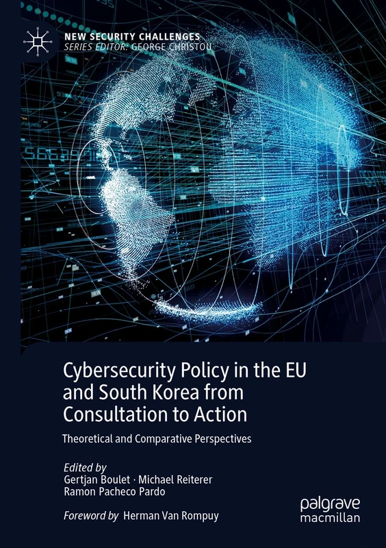 Cybersecurity Policy in the EU and South Korea from Consultation to Action: Theoretical and Comparative Perspectives (New Security Challenges)