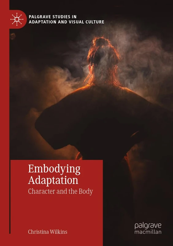 Embodying Adaptation: Character and the Body (Palgrave Studies in Adaptation and Visual Culture)