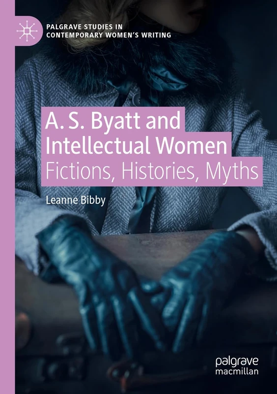 A. S. Byatt and Intellectual Women: Fictions, Histories, Myths (Palgrave Studies in Contemporary Women’s Writing)