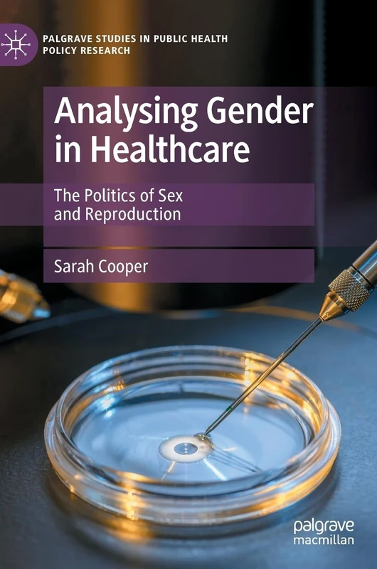 Analysing Gender in Healthcare: The Politics of Sex and Reproduction (Palgrave Studies in Public Health Policy Research)