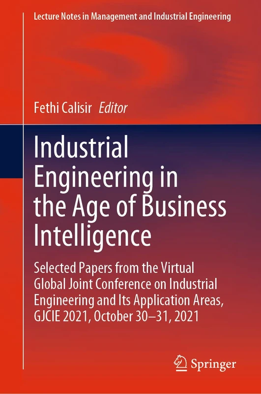Industrial Engineering in the Age of Business Intelligence: Selected Papers from the Virtual Global Joint Conference on Industrial Engineering and Its ... in Management and Industrial Engineering)
