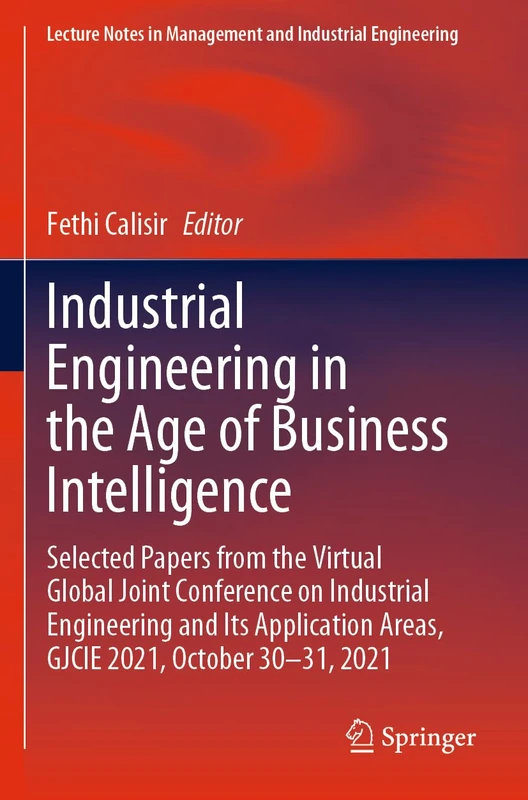 Industrial Engineering in the Age of Business Intelligence: Selected Papers from the Virtual Global Joint Conference on Industrial Engineering and Its ... in Management and Industrial Engineering)