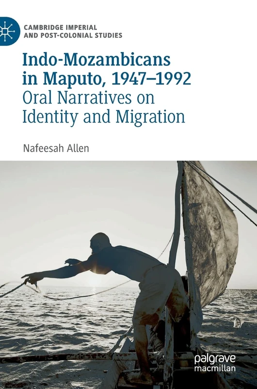Indo-Mozambicans in Maputo, 1947-1992: Oral Narratives on Identity and Migration (Cambridge Imperial and Post-Colonial Studies)