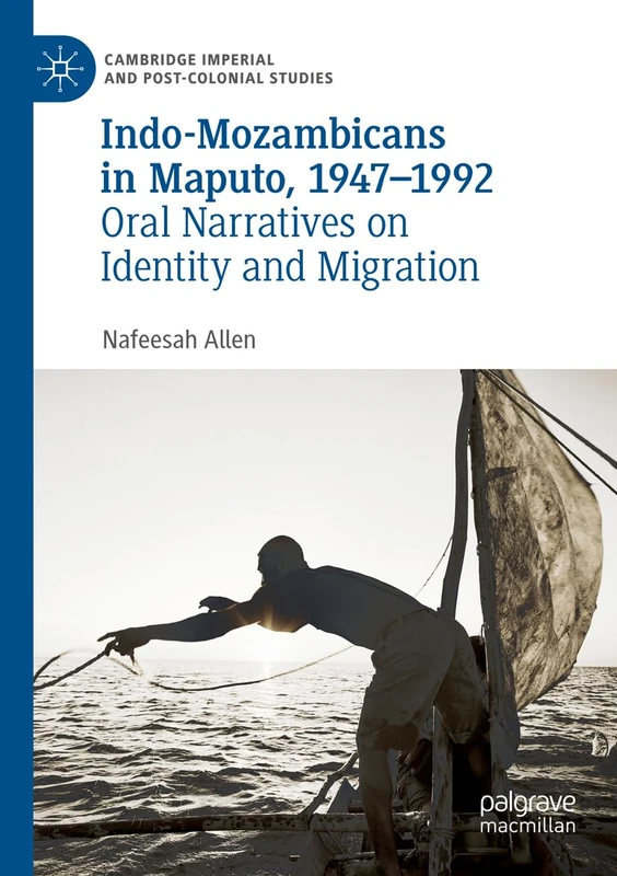 Indo-Mozambicans in Maputo, 1947-1992: Oral Narratives on Identity and Migration (Cambridge Imperial and Post-Colonial Studies)