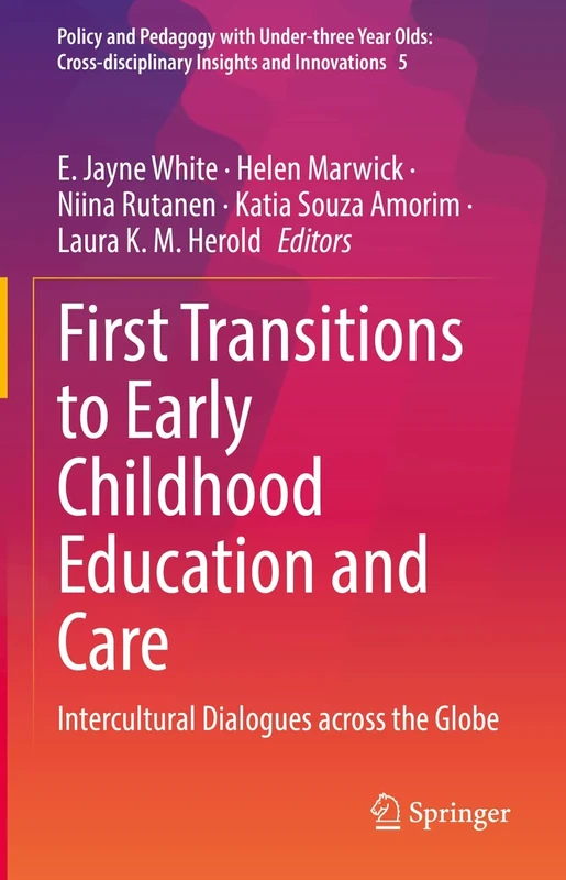 First Transitions to Early Childhood Education and Care: Intercultural Dialogues across the Globe: 5 (Policy and Pedagogy with Under-three Year Olds: Cross-disciplinary Insights and Innovations, 5)